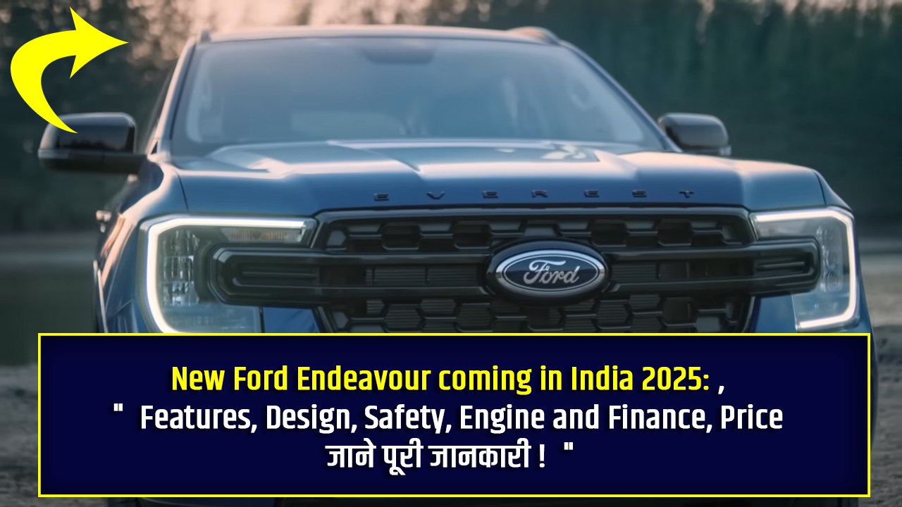 New Ford Endeavour coming in India 2025: Features, Design, Safety, Engine and Finance, Price जाने पूरी जानकारी