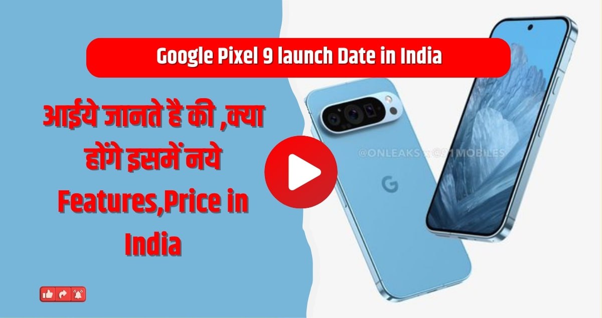 Google Pixel 9 launch Date in India: आईये जानते है की ,क्या होंगे इसमें नये Features,Price in India