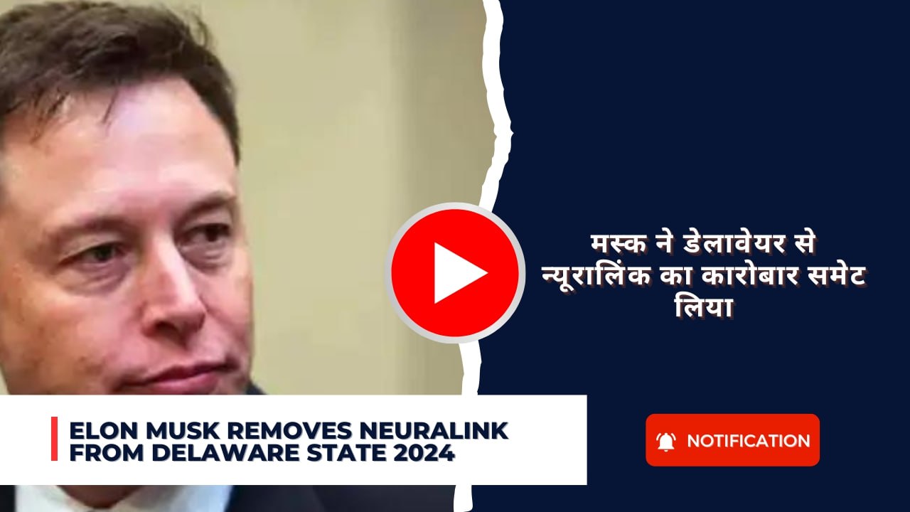 Elon Musk removes Neuralink from Delaware State 2024: मस्क ने डेलावेयर से न्यूरालिंक का कारोबार समेट लिया