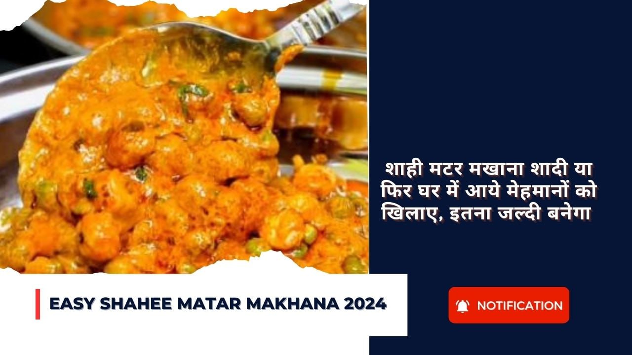 Easy Shahee Matar Makhana 2024 : शाही मटर मखाना शादी या फिर घर में आये मेहमानों को खिलाए, इतना जल्दी बनेगा