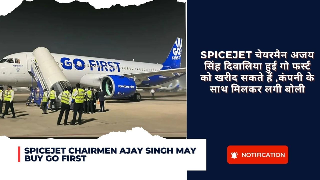 Spicejet chairmen Ajay Singh may Buy Go First : Spicejet चेयरमैन अजय सिंह दिवालिया हुई गो फर्स्ट को खरीद सकते हैं ,कंपनी के साथ मिलकर लगी बोली