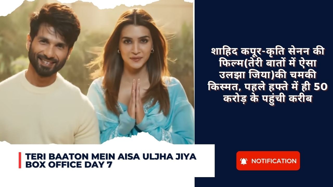 Teri Baaton Mein Aisa Uljha Jiya Box Office Day 7: शाहिद कपूर-कृति सेनन की फिल्म(तेरी बातों में ऐसा उलझा जिया)की चमकी किस्मत, पहले हफ्ते में ही 50 करोड़ के पहुंची करीब