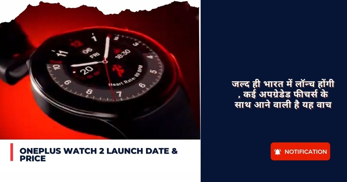 OnePlus Watch 2 Launch Date & Price : जल्द ही भारत में लॉन्च होंगी , कई अपग्रेडेड फीचर्स के साथ आने वाली है यह वाच