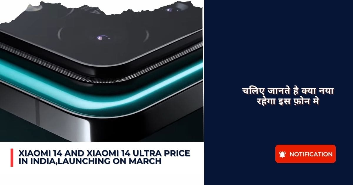 Xiaomi 14 And Xiaomi 14 Ultra Price In India, Launching On March :चलिए जानते है क्या नया रहेगा इस फ़ोन मे