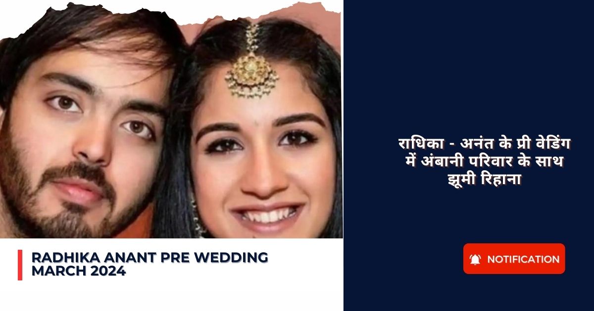 Radhika Anant Pre Wedding March 2024 : राधिका – अनंत के प्री वेडिंग में अंबानी परिवार के साथ झूमी रिहाना