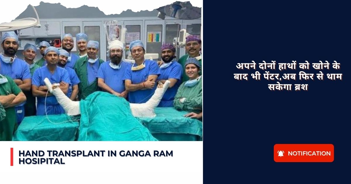 Hand transplant in Ganga Ram Hosipital : अपने दोनों हाथों को खोने के बाद भी पेंटर,अब फिर से थाम सकेगा ब्रश