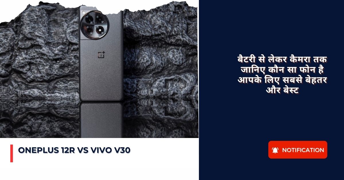 Oneplus 12R vs Vivo V30 : बैटरी से लेकर कैमरा तक जानिए कौन सा फोन है आपके लिए सबसे बेहतर और बेस्ट