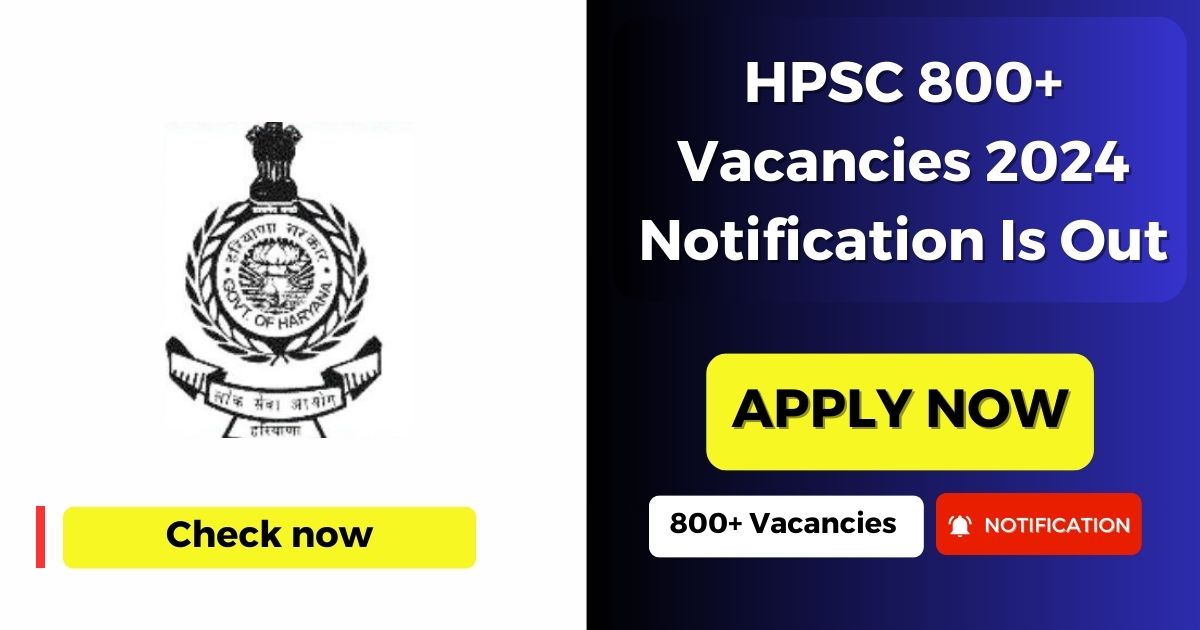 HPSC 800+ Vacancies 2024 Notification Is Out : चलिए जानते है आवेदन कैसे किया जाये